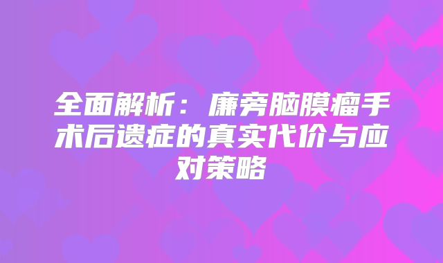 全面解析：廉旁脑膜瘤手术后遗症的真实代价与应对策略