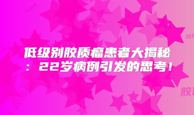 低级别胶质瘤患者大揭秘：22岁病例引发的思考！