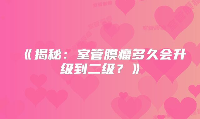 《揭秘：室管膜瘤多久会升级到二级？》