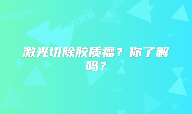 激光切除胶质瘤？你了解吗？