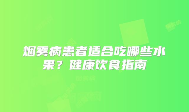 烟雾病患者适合吃哪些水果？健康饮食指南