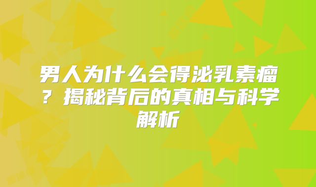 男人为什么会得泌乳素瘤？揭秘背后的真相与科学解析