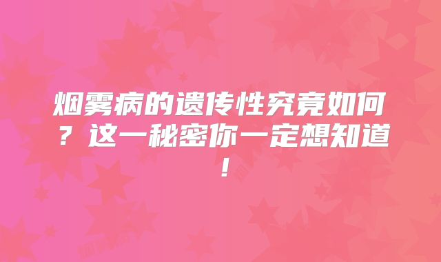 烟雾病的遗传性究竟如何？这一秘密你一定想知道！
