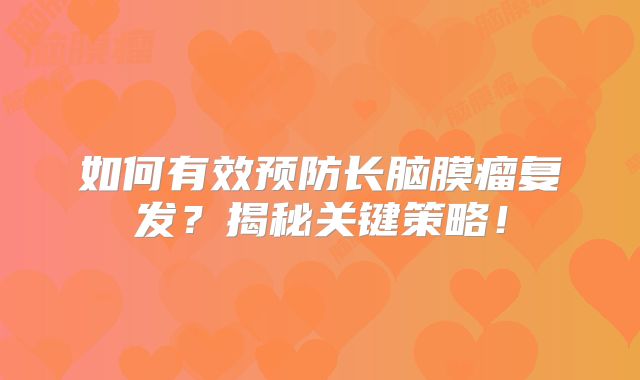 如何有效预防长脑膜瘤复发？揭秘关键策略！