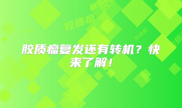 胶质瘤复发还有转机？快来了解！