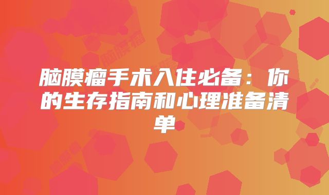 脑膜瘤手术入住必备：你的生存指南和心理准备清单
