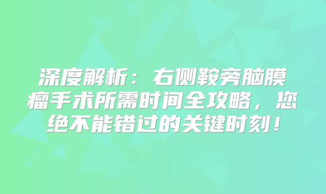 深度解析：右侧鞍旁脑膜瘤手术所需时间全攻略，您绝不能错过的关键时刻！