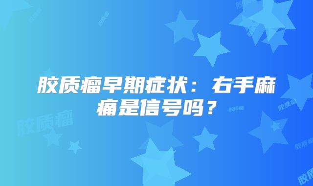 胶质瘤早期症状：右手麻痛是信号吗？