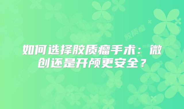 如何选择胶质瘤手术：微创还是开颅更安全？