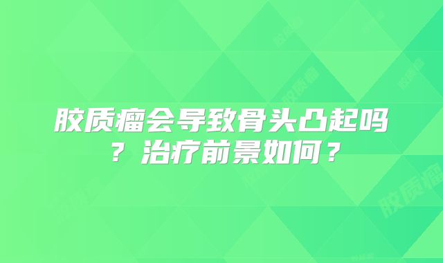 胶质瘤会导致骨头凸起吗？治疗前景如何？