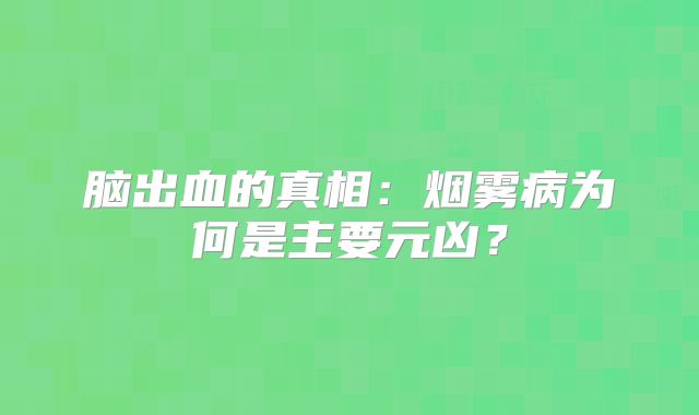 脑出血的真相：烟雾病为何是主要元凶？