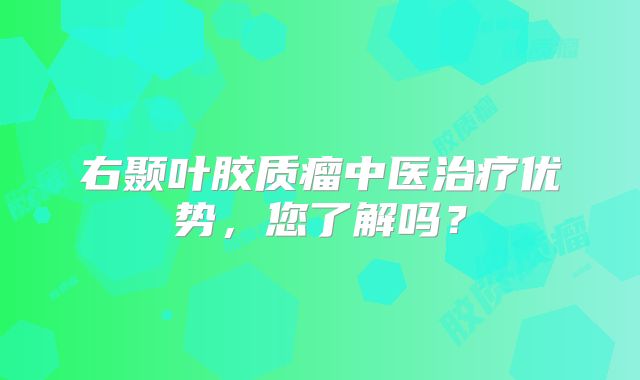 右颞叶胶质瘤中医治疗优势，您了解吗？