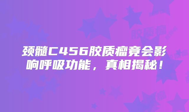 颈髓C456胶质瘤竟会影响呼吸功能，真相揭秘！