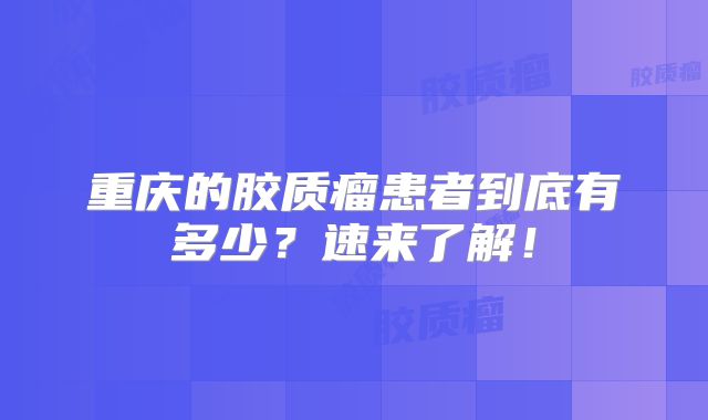 重庆的胶质瘤患者到底有多少？速来了解！