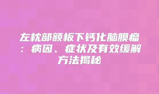 左枕部额板下钙化脑膜瘤：病因、症状及有效缓解方法揭秘