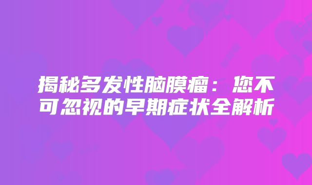 揭秘多发性脑膜瘤：您不可忽视的早期症状全解析
