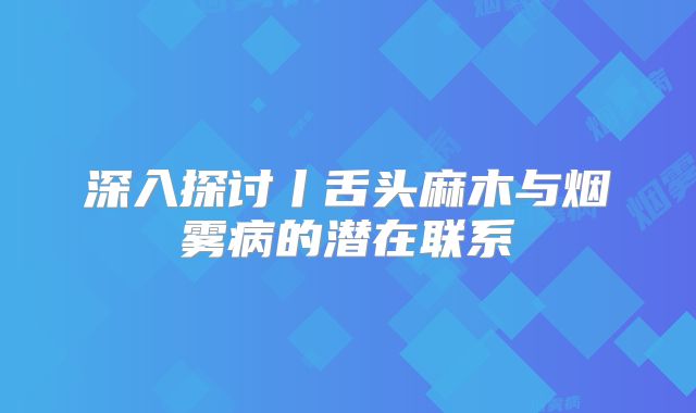 深入探讨丨舌头麻木与烟雾病的潜在联系