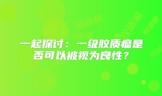 一起探讨：一级胶质瘤是否可以被视为良性？