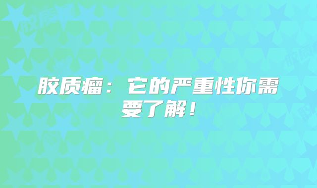 胶质瘤：它的严重性你需要了解！