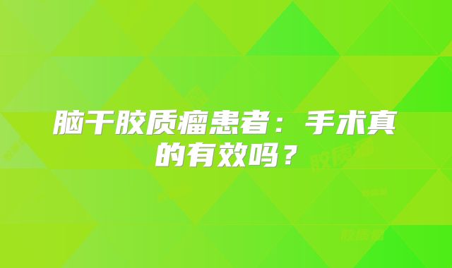 脑干胶质瘤患者：手术真的有效吗？