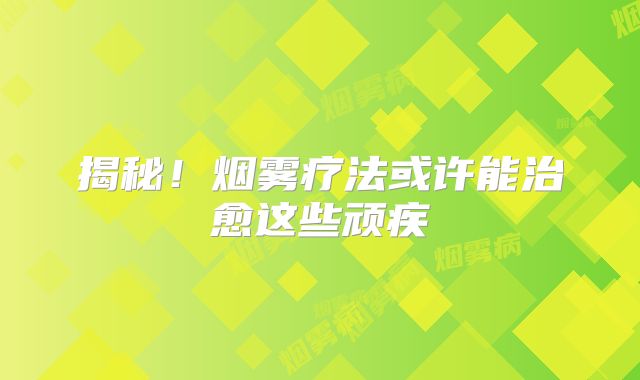 揭秘！烟雾疗法或许能治愈这些顽疾