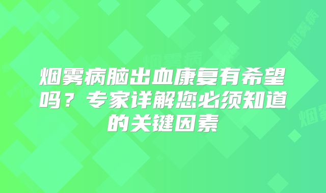 烟雾病脑出血康复有希望吗？专家详解您必须知道的关键因素
