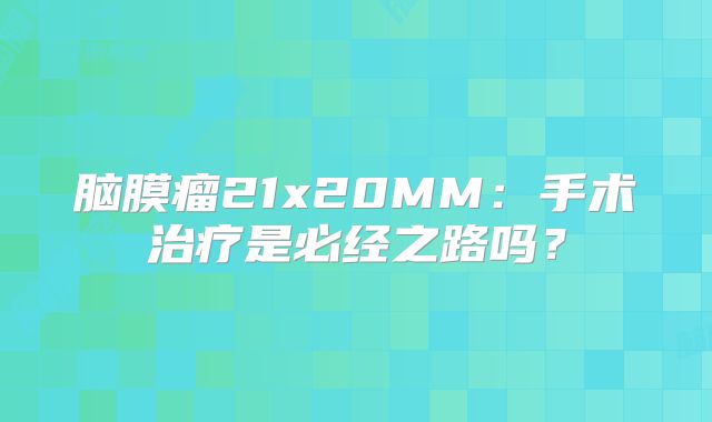 脑膜瘤21x20MM：手术治疗是必经之路吗？