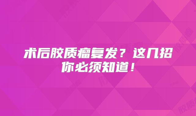 术后胶质瘤复发？这几招你必须知道！