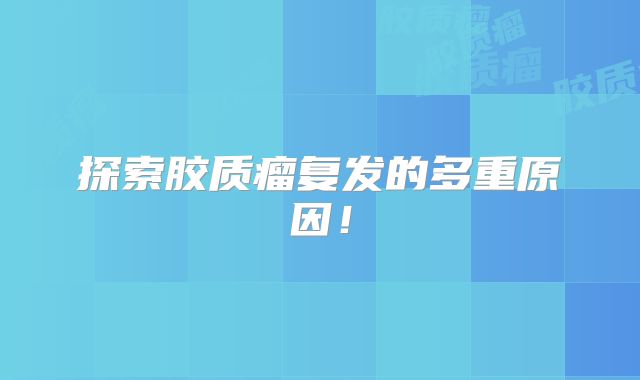 探索胶质瘤复发的多重原因！