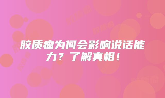胶质瘤为何会影响说话能力？了解真相！