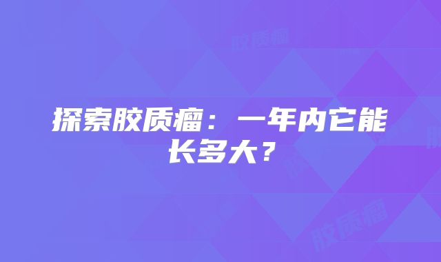 探索胶质瘤：一年内它能长多大？