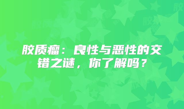 胶质瘤：良性与恶性的交错之谜，你了解吗？