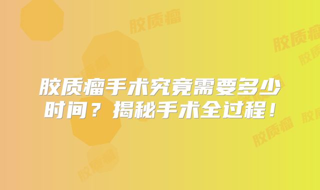 胶质瘤手术究竟需要多少时间？揭秘手术全过程！