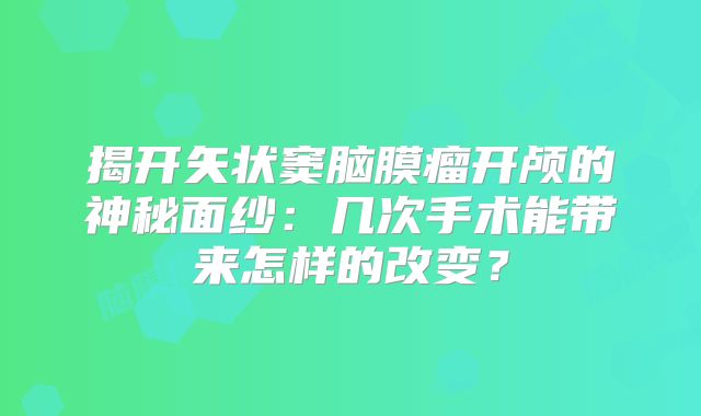 揭开矢状窦脑膜瘤开颅的神秘面纱：几次手术能带来怎样的改变？