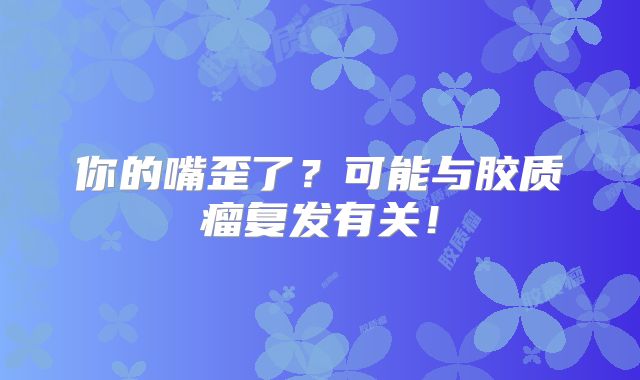 你的嘴歪了？可能与胶质瘤复发有关！
