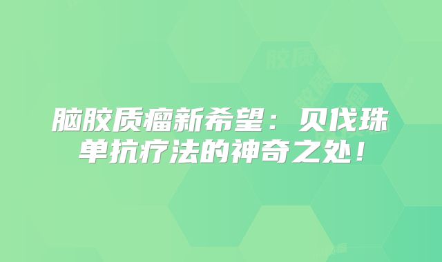 脑胶质瘤新希望：贝伐珠单抗疗法的神奇之处！
