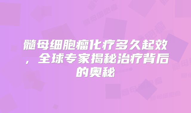 髓母细胞瘤化疗多久起效，全球专家揭秘治疗背后的奥秘