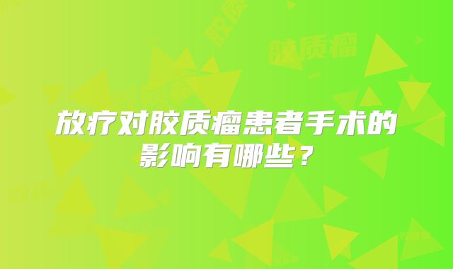 放疗对胶质瘤患者手术的影响有哪些？