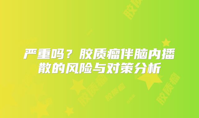 严重吗？胶质瘤伴脑内播散的风险与对策分析