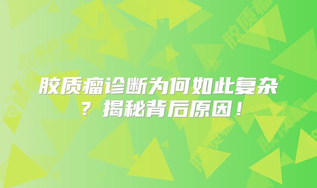 胶质瘤诊断为何如此复杂？揭秘背后原因！