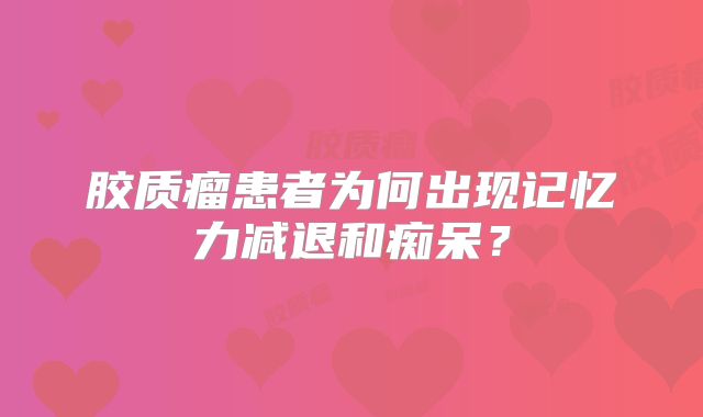 胶质瘤患者为何出现记忆力减退和痴呆？
