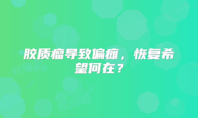 胶质瘤导致偏瘫，恢复希望何在？