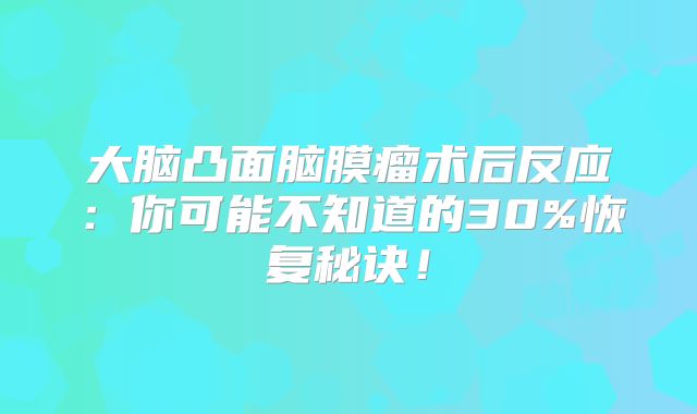 大脑凸面脑膜瘤术后反应：你可能不知道的30%恢复秘诀！