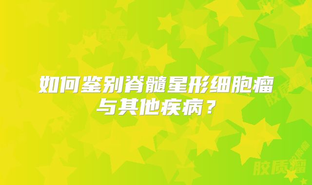 如何鉴别脊髓星形细胞瘤与其他疾病？