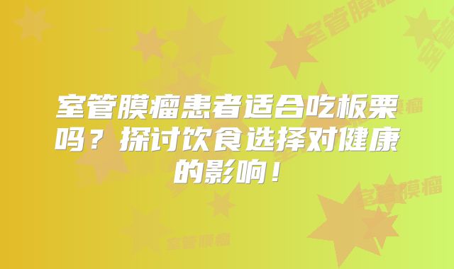 室管膜瘤患者适合吃板栗吗？探讨饮食选择对健康的影响！