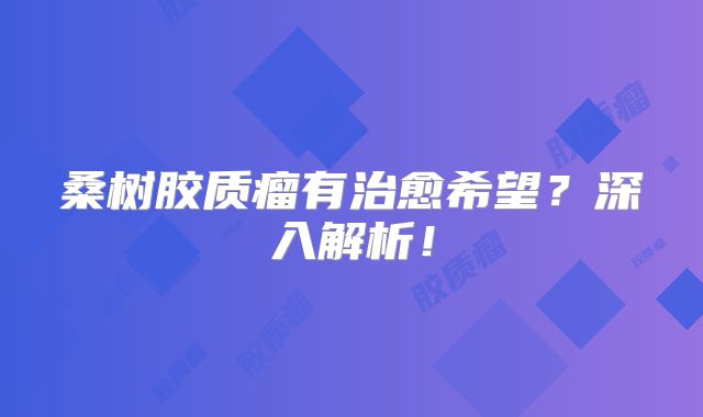 桑树胶质瘤有治愈希望？深入解析！