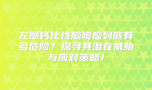 左侧钙化性脑膜瘤到底有多危险？探寻其潜在威胁与应对策略！
