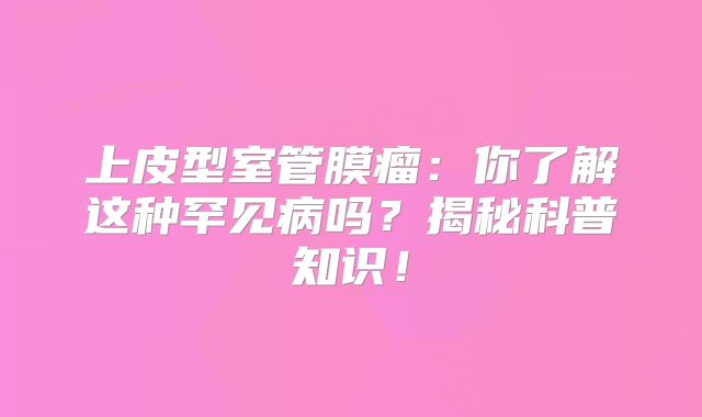 上皮型室管膜瘤：你了解这种罕见病吗？揭秘科普知识！