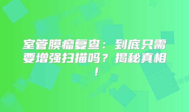 室管膜瘤复查：到底只需要增强扫描吗？揭秘真相！