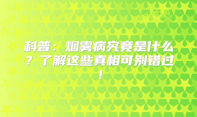 科普：烟雾病究竟是什么？了解这些真相可别错过！